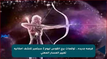 فرصة جديدة.. توقعات برج القوس ليوم 2 سبتمبر تكشف إمكانية تغيير المسار المهني